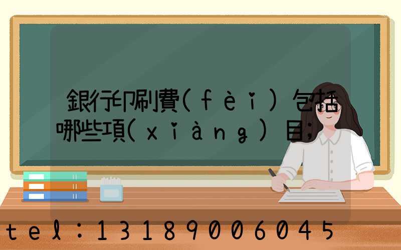 銀行印刷費(fèi)包括哪些項(xiàng)目