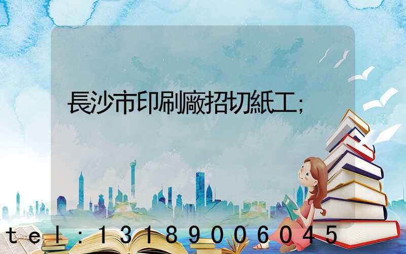 長沙市印刷廠招切紙工