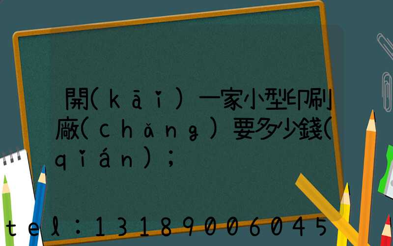 開(kāi)一家小型印刷廠(chǎng)要多少錢(qián)