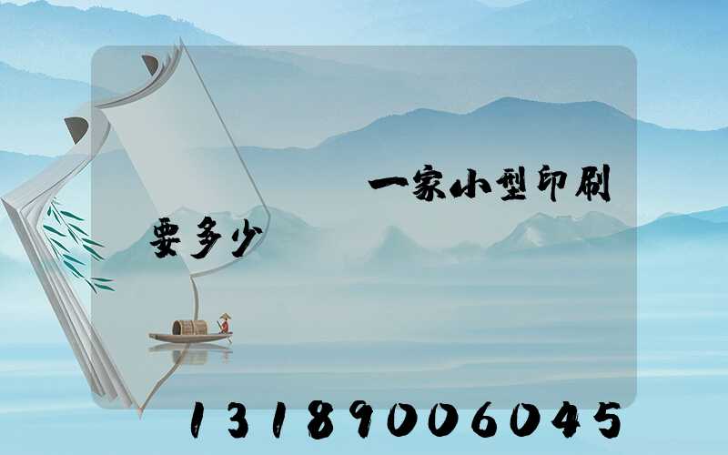 開(kāi)一家小型印刷廠要多少錢