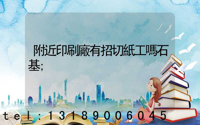 附近印刷廠有招切紙工嗎石基