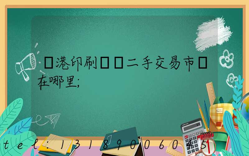 龍港印刷設備二手交易市場在哪里